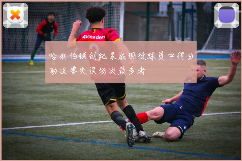 哈利伯顿创纪录成现役球员中得分助攻零失误场次最多者