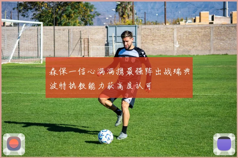 森保一信心满满携最强阵出战瑞典波特执教能力获高度认可