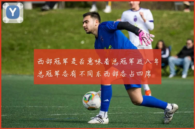 西部冠军是否意味着总冠军近八年总冠军各有不同东西部各占四席
