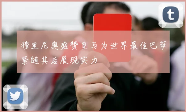 穆里尼奥盛赞皇马为世界最佳巴萨紧随其后展现实力