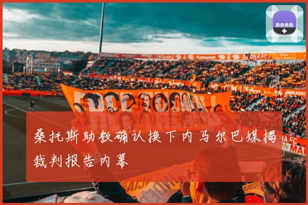 桑托斯助教确认换下内马尔巴媒揭裁判报告内幕
