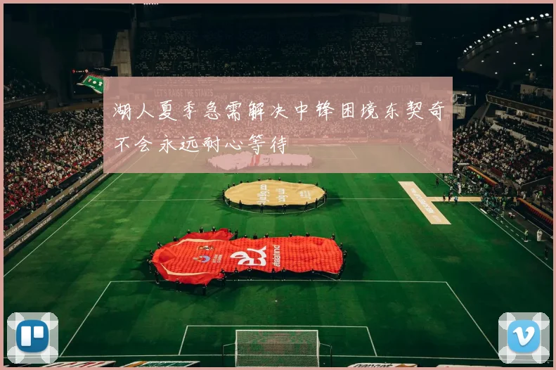 湖人夏季急需解决中锋困境东契奇不会永远耐心等待