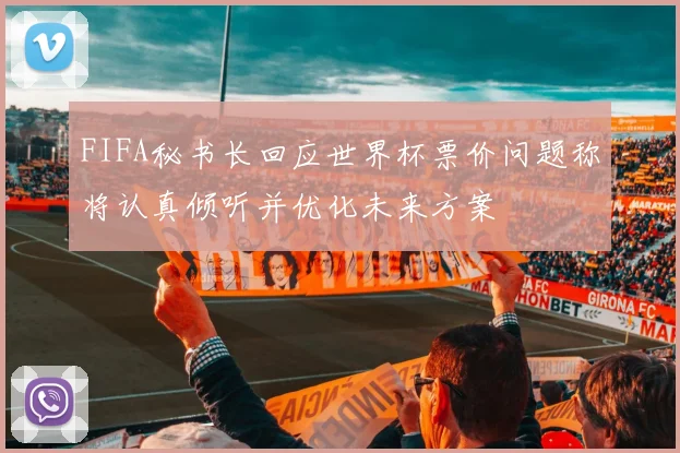 FIFA秘书长回应世界杯票价问题称将认真倾听并优化未来方案