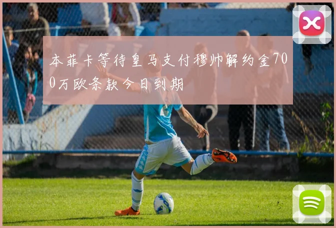 本菲卡等待皇马支付穆帅解约金700万欧条款今日到期