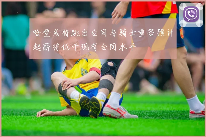 哈登或将跳出合同与骑士重签预计起薪将低于现有合同水平