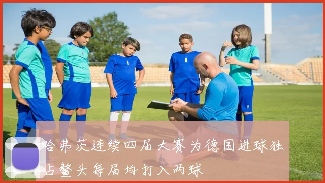 哈弗茨连续四届大赛为德国进球独占鳌头每届均打入两球