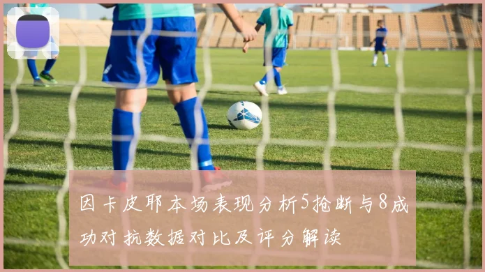 因卡皮耶本场表现分析5抢断与8成功对抗数据对比及评分解读